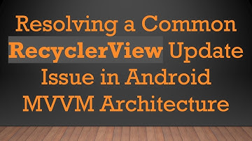 Resolving a Common RecyclerView Update Issue in Android MVVM Architecture