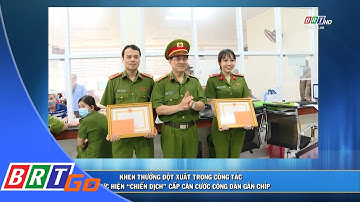 Khen thưởng đột xuất trong công tác thực hiện “chiến dịch” cấp căn cước công dân gắn chíp | BRTgo