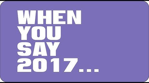 When You Say 2017: The Year End Video