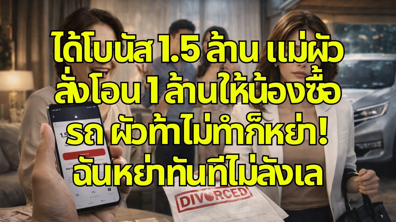ได้โบนัส 1.5 ล้าน แม่ผัวสั่งโอน 1 ล้านให้น้องซื้อรถ ผัวท้าไม่ทำก็หย่า! ฉันหย่าทันทีไม่ลังเล