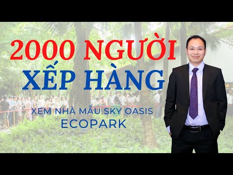  2000 Người Xếp Hàng Cùng Xem Nhà Mẫu Ecopark | Sky Oasis