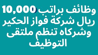 فرصة كبرى وظائف براتب 10,000 ريال شركة فواز الحكير وشركاه تنظم ملتقى التوظيف بالتعاون مع غرفة الرياض