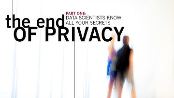 Part One: The End of Privacy,  Data Scientists Know All Your Secrets