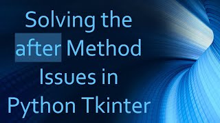 Solving the after Method Issues in Python Tkinter