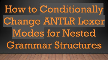 How to Conditionally Change ANTLR Lexer Modes for Nested Grammar Structures