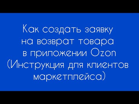 Как создать заявку на возврат товара в приложении Озон (Ozon). Инструкция для клиентов маркетплейса.