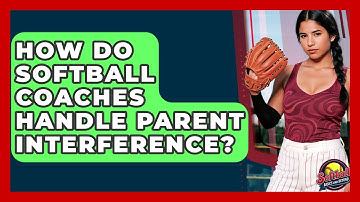 How Do Softball Coaches Handle Parent Interference? - Softball Basics and Beyond