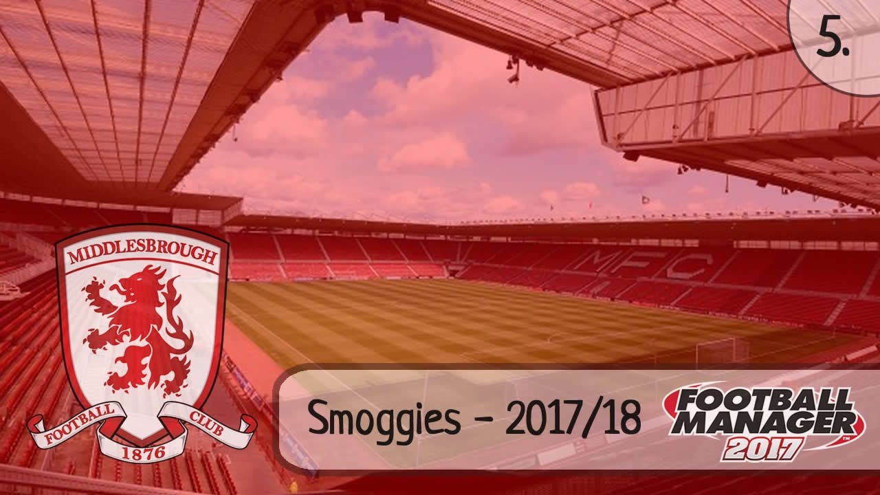 Smoggies - 5 - Cup Run? League Wins? - Middlesbrough - Football Manager 2017.