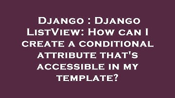 Django : Django ListView: How can I create a conditional attribute that