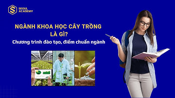 Ngành Khoa học cây trồng là gì? Học gì? Ra trường làm gì?