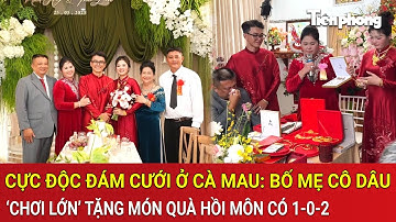 Cực độc đám cưới ở Cà Mau: Bố mẹ cô dâu ‘chơi lớn’ tặng món quà hồi môn có 1-0-2