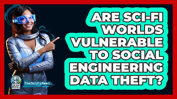 Are Sci-fi Worlds Vulnerable To Social Engineering Data Theft? - The SciFi Reel