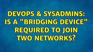 DevOps & SysAdmins: Is a "bridging device" required to join two networks? (2 Solutions!!)