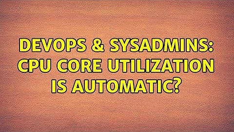 DevOps & SysAdmins: CPU core utilization is automatic?