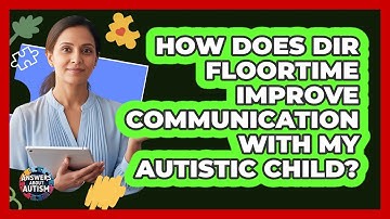 How Does DIR Floortime Improve Communication With My Autistic Child? - Answers About Autism