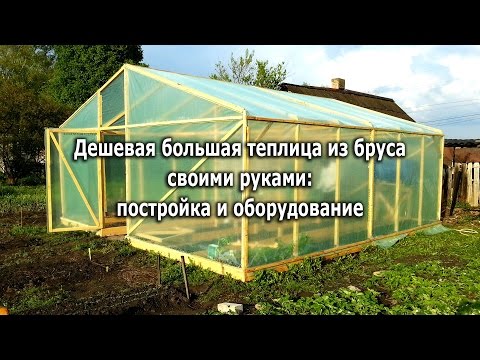 Дешевая большая теплица из бруса своими руками (More cheap greenhouse hands made of timber)