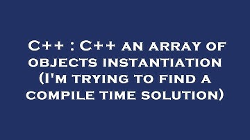 C++ : C++ an array of objects instantiation (I