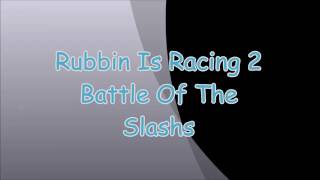 Rubbin Is Racing 2 -  Battle Of The Slashs