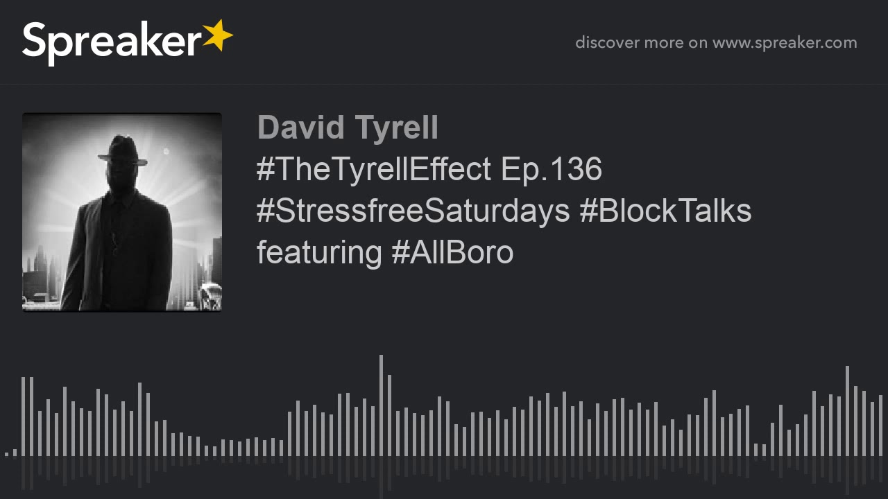 #TheTyrellEffect Ep.136 #StressfreeSaturdays #BlockTalks featuring #AllBoro