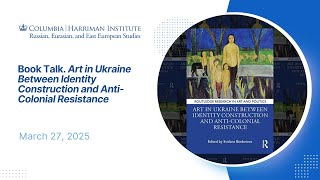 Book Talk. "Art in Ukraine Between Identity Construction and Anti-Colonial Resistance" (03/27/2025)