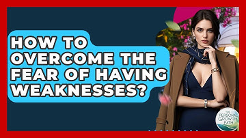 How To Overcome The Fear Of Having Weaknesses? - The Personal Growth Path