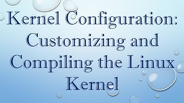 Kernel Configuration: Customizing and Compiling the Linux Kernel
