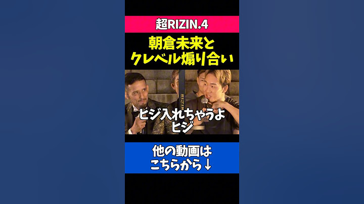 朝倉未来とクレベルの煽り合いが最高すぎる