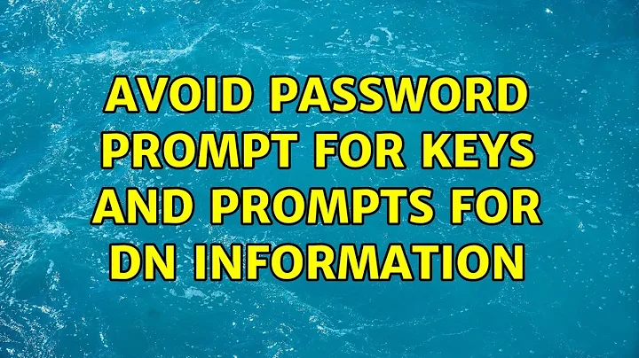Avoid password prompt for keys and prompts for DN information (5 Solutions!!)