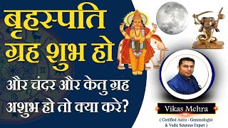 बृहस्पति ग्रह शुभ हो और चंदर और केतु ग्रह अशुभ हो तो क्या करे?
