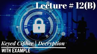 Lec-12(B): How to do Decryption by using Keyed Cipher | Example#01 | Information Security