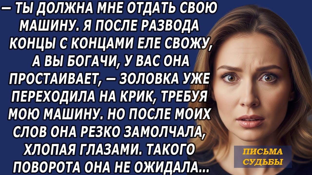 —Ты должна мне отдать свою машину  Я после развода,—золовка уже переходила на крик