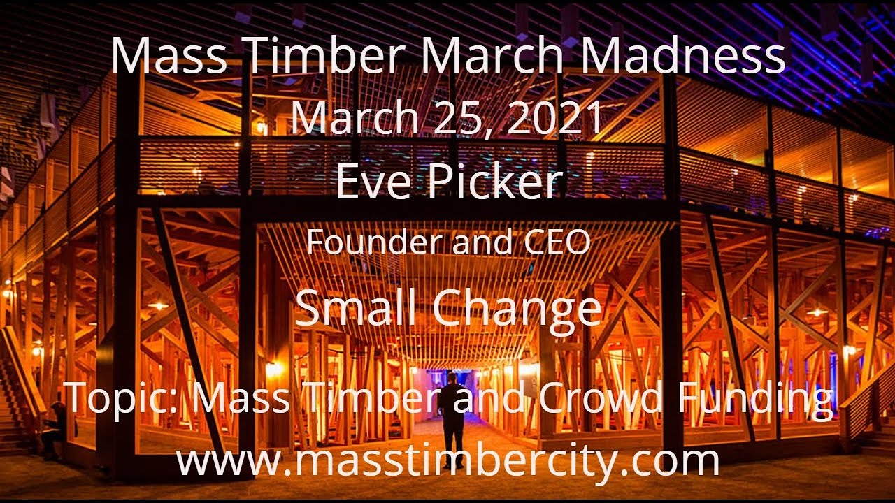 Mass Timber and Crowd Funding - Eve Picker - Small Change - March 25, 2021