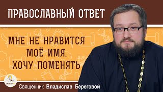 Мне не нравится мое имя. Хочу поменять. Это плохо ?  Священник Владислав Береговой