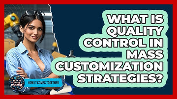 What Is Quality Control In Mass Customization Strategies? - How It Comes Together