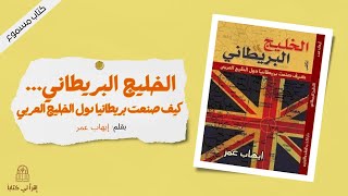 اقرأ لي كتاب | الخليج البريطاني  كيف صنعت بريطانيا دول الخليج العربي  -- بقلم : إيهاب عمر