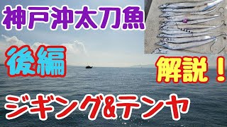 『神戸沖太刀魚ジギング【後編】』ジグ＆テンヤで太刀魚ゲット！シャクリ方など分かりやすく解説！！竿先に出るテンヤのアタリも収録成功！！
