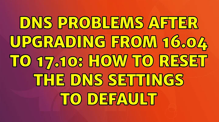 DNS problems after upgrading from 16.04 to 17.10: How to reset the DNS settings to default