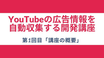 【YouTubeの広告情報を自動収集する開発講座】#1 講座の概要