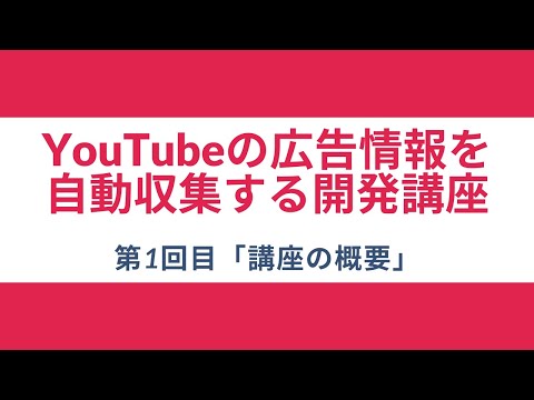 【YouTubeの広告情報を自動収集する開発講座】#1 講座の概要