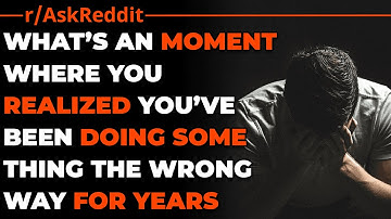 Reddit: What’s An Moment Where You Realized You’ve Been Doing Something The. Wrong Way For Years?