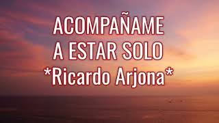 ACOMPAÑAME A ESTAR SOLO | Ricardo Arjona | LETRAS.