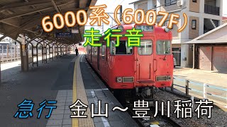 爆音110km/h!【名鉄　走行音】名鉄6000系（6007F）急行　金山ー豊川稲荷