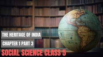 CLASS V SOCIAL SCIENCE - CHAPTER 1 THE HERITAGE OF INDIA PART 3