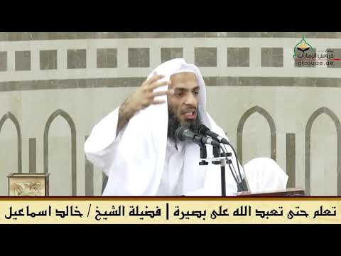 تعلم حتى تعبد الله على بصيرة فضيلة الشيخ خالد اسماعيل