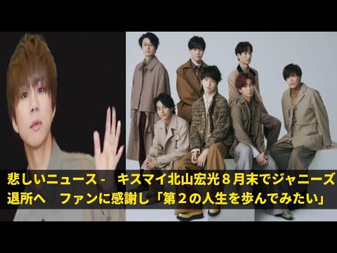 悲しいニュース - キスマイ北山宏光８月末でジャニーズ退所へ ファンに感謝し「第２の人生を歩んでみたい」|Pk voice 3