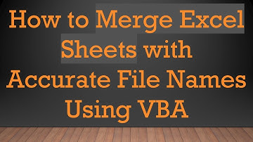 How to Merge Excel Sheets with Accurate File Names Using VBA