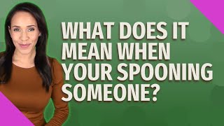 What does it mean when your spooning someone?