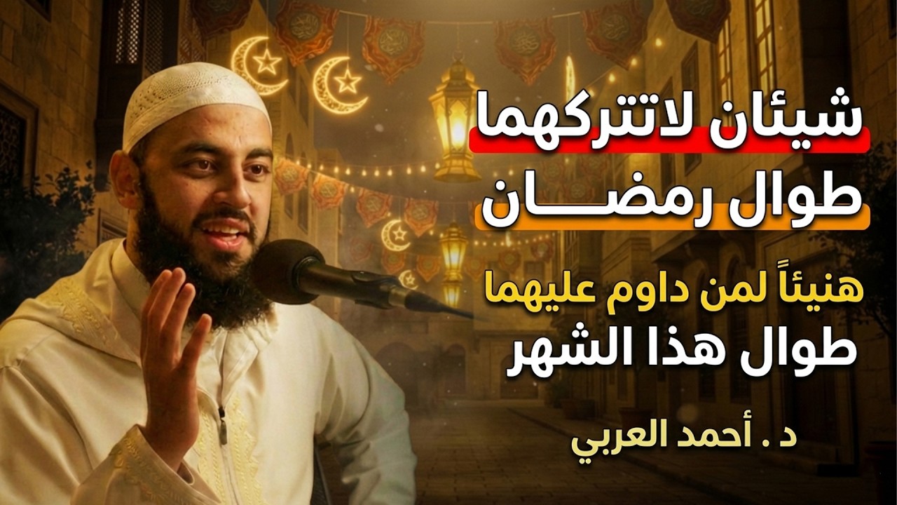 شيئان لاتتركهما طوال رمضان هنيئاً لمن داوم عليهما طوال هذا الشهر المبارك د . أحمد العربي
