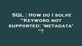 SQL : How do I solve "Keyword not supported: 'metadata' "?