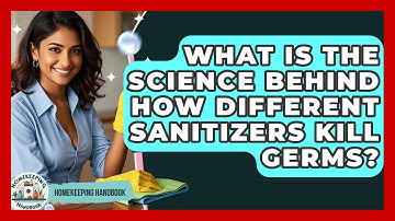 What Is The Science Behind How Different Sanitizers Kill Germs? - Homekeeping Handbook